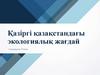 Қазіргі қазақстандағы экологиялық жағдай