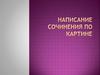 Написание сочинения по картине  (5 класс)