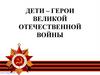 Дети – герои Великой Отечественной Войны