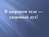 В здоровом теле — здоровый дух!