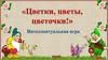 Интеллектуальная игра" Цветки, цветы, цветочки"