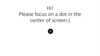 Hi! Please focus on a dot in the center of screen:)