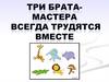 Три брата-мастера всегда трудятся вместе. Мастер Изображения