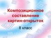 Композиционное составление картин-открыток (8 класс)