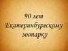 90 лет Екатеринбургскому зоопарку