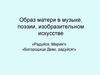Образ матери в музыке, поэзии, изобразительном искусстве «Радуйся, Мария!»