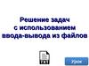 Решение задач с использованием ввода-вывода из файлов