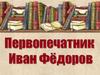 Первопечатник Иван Фёдоров