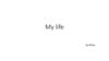 My life