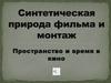 Синтетическая природа фильма и монтаж. Пространство и время в кино