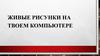 Живые рисунки на твоем компьютере