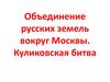 Объединение русских земель вокруг Москвы. Куликовская битва