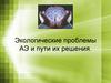Экологические проблемы АЭ и пути их решения