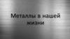 Металлы в нашей жизни