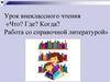 Урок внеклассного чтения. Что? Где? Когда? Работа со справочной литературой