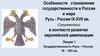Особенности становления государственности в России и мире Русь - Россия IX-XVII вв