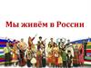 Мы живём в России