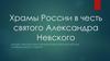 Храмы России в честь святого Александра Невского