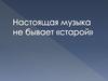 Настоящая музыка не бывает старой. 7 класс