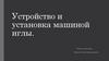 Устройство и установка машиной иглы. Неполадки в работе швейной машины и их устранение (технология)