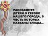 Расскажите детям о героях нашего города, в честь которых названы улицы…