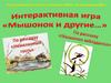 Интерактивная игра «Мышонок и другие…» По рассказам «Нежеланный гость», «Мышонок заблудился»