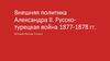 Внешняя политика Александра II. Русско-турецкая война 1877-1878 гг