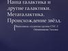 Наша галактика и другие галактики. Метагалактика. Происхождение звёзд