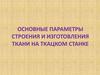 Основные параметры строения и изготовления ткани на ткацком станке  (лекция 1)