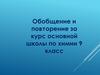 Обобщение и повторение за курс основной школы по химии. 9 класс