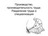 Производство, производительность труда. Разделение труда и специализация