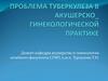 Проблема туберкулеза в акушерско - гинекологической практике