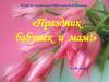 Праздник бабушек и мам 8 марта. Поздравления
