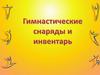 Гимнастические снаряды и инвентарь