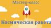 Мастер-класс "Космическая ракета"