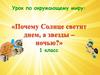 Почему Солнце светит днем, а звезды – ночью  (1 класс)