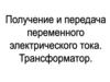 Получение и передача электрического тока. Трансформатор