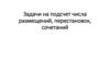 Задачи на подсчет числа размещений, перестановок, сочетаний