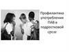 Профилактика употребления ПАВ в подростковой среде