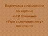 Подготовка к сочинению по картине «И.И.Шишкина «Утро в сосновом лесу»