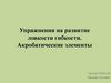 Упражнения на развитие ловкости гибкости. Акробатические элементы