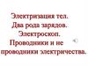 Электризация тел. Два рода зарядов. Электроскоп. Проводники и не проводники электричества