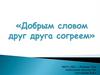 Добрым словом друг друга согреем