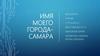 Имя  моего города - Самара
