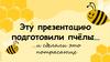 Эту презентацию подготовили пчёлы…