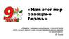 Нам этот мир завещано беречь. 9 мая - День Победы