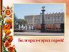 Белгород - город герой!