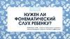 Нужен ли фонематический слух ребенку?