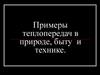 Примеры теплопередач в природе, быту и технике