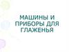 Машины и приборы для глаженья